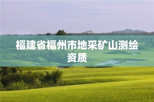 福建省福州市地采矿山测绘资质