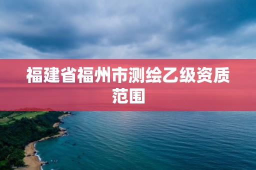 福建省福州市测绘乙级资质范围