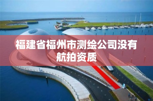 福建省福州市测绘公司没有航拍资质