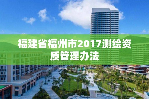 福建省福州市2017测绘资质管理办法