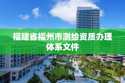 福建省福州市测绘资质办理体系文件