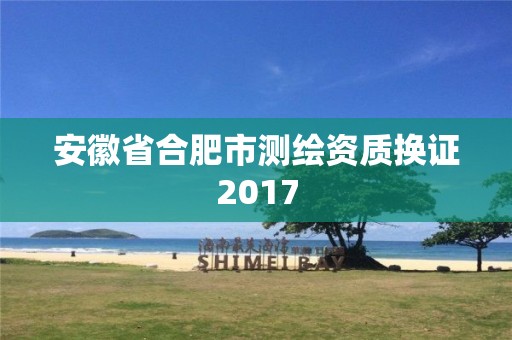 安徽省合肥市测绘资质换证2017