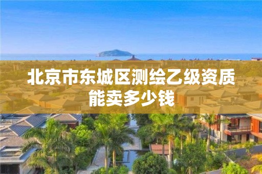 北京市东城区测绘乙级资质能卖多少钱