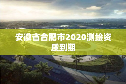 安徽省合肥市2020测绘资质到期