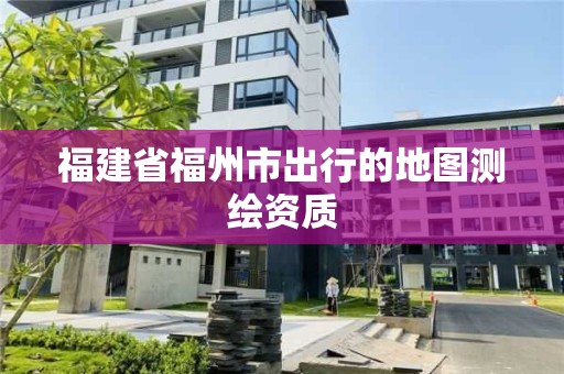 福建省福州市出行的地图测绘资质