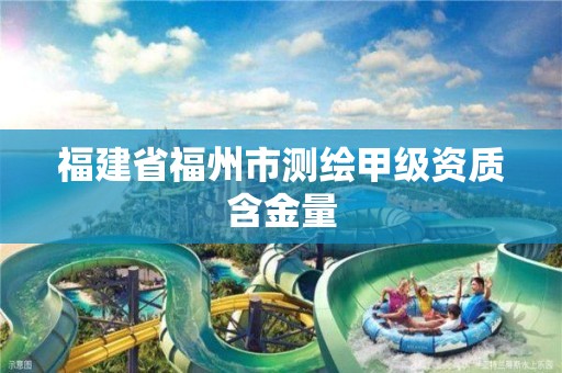 福建省福州市测绘甲级资质含金量