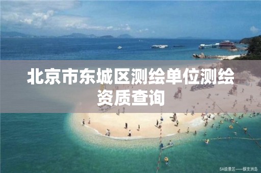 北京市东城区测绘单位测绘资质查询