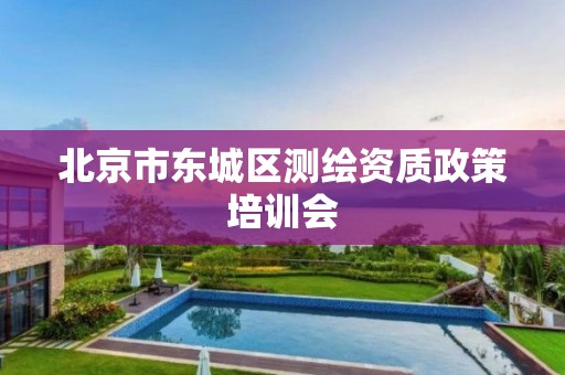 北京市东城区测绘资质政策培训会