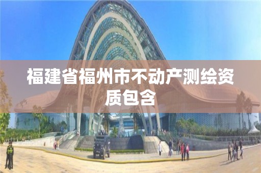 福建省福州市不动产测绘资质包含