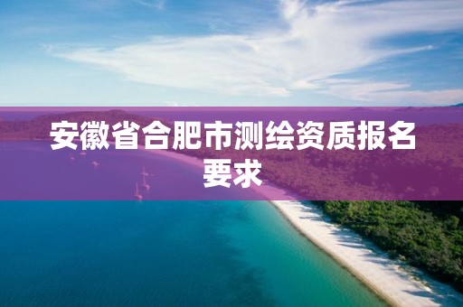 安徽省合肥市测绘资质报名要求