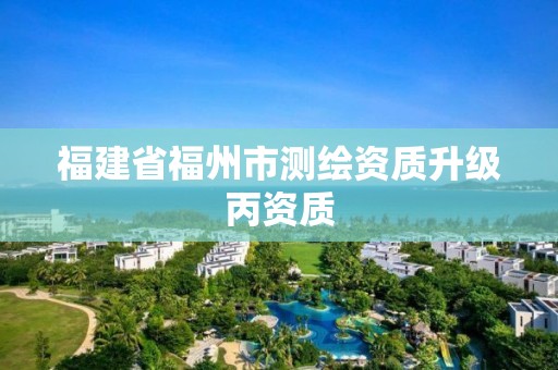 福建省福州市测绘资质升级丙资质