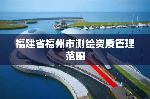 福建省福州市测绘资质管理范围