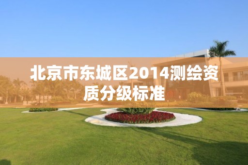 北京市东城区2014测绘资质分级标准