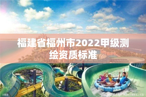 福建省福州市2022甲级测绘资质标准