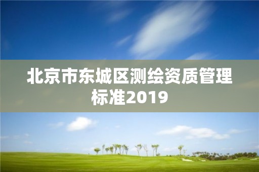 北京市东城区测绘资质管理标准2019