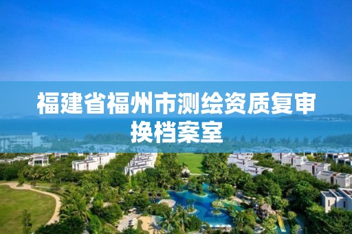 福建省福州市测绘资质复审换档案室