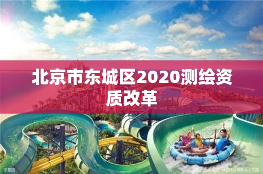 北京市东城区2020测绘资质改革