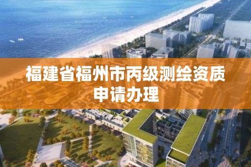 福建省福州市丙级测绘资质申请办理