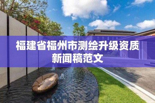 福建省福州市测绘升级资质新闻稿范文