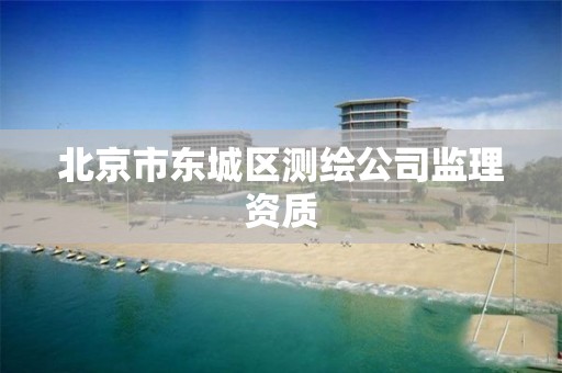 北京市东城区测绘公司监理资质