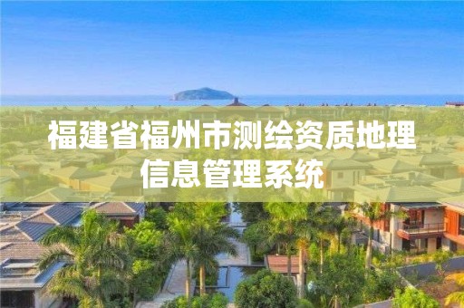 福建省福州市测绘资质地理信息管理系统