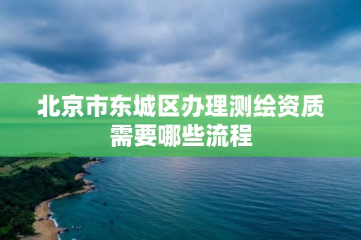 北京市东城区办理测绘资质需要哪些流程