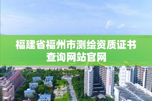 福建省福州市测绘资质证书查询网站官网