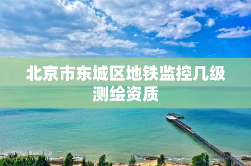 北京市东城区地铁监控几级测绘资质