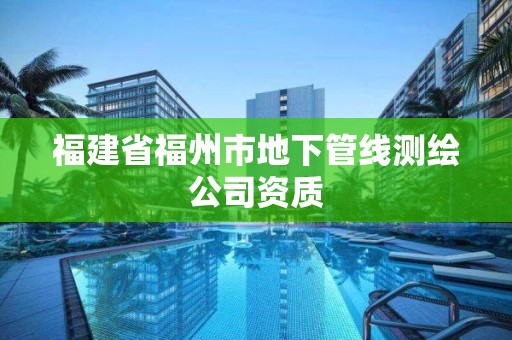 福建省福州市地下管线测绘公司资质