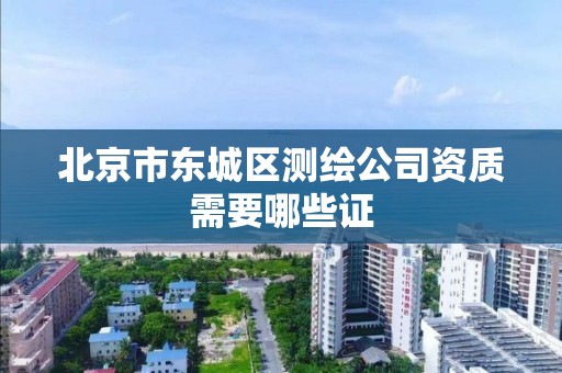 北京市东城区测绘公司资质需要哪些证