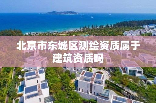 北京市东城区测绘资质属于建筑资质吗