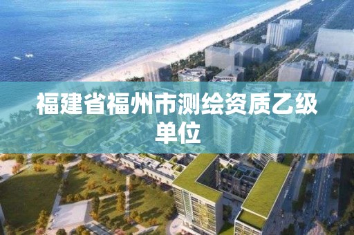 福建省福州市测绘资质乙级单位