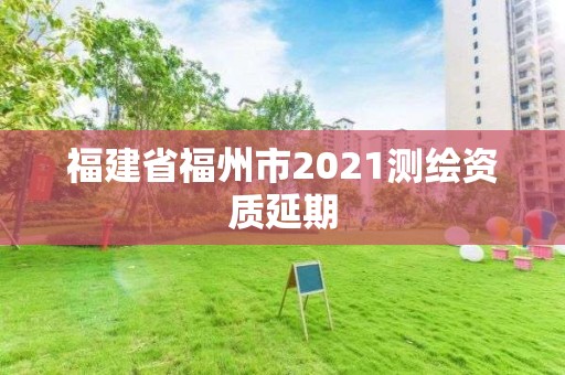 福建省福州市2021测绘资质延期