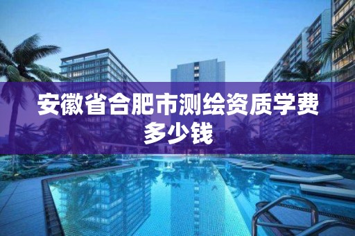 安徽省合肥市测绘资质学费多少钱