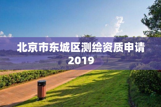 北京市东城区测绘资质申请2019