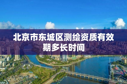 北京市东城区测绘资质有效期多长时间