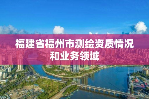 福建省福州市测绘资质情况和业务领域