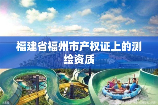 福建省福州市产权证上的测绘资质