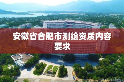 安徽省合肥市测绘资质内容要求