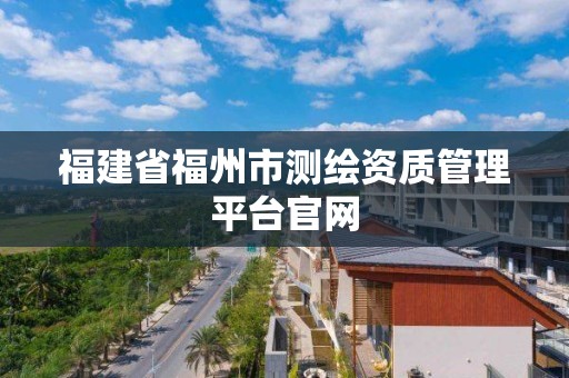 福建省福州市测绘资质管理平台官网