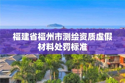 福建省福州市测绘资质虚假材料处罚标准