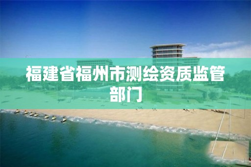 福建省福州市测绘资质监管部门