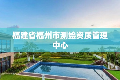 福建省福州市测绘资质管理中心