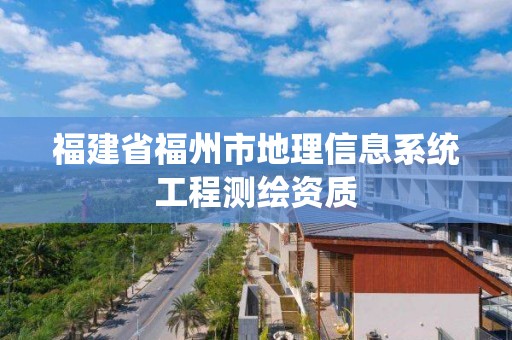 福建省福州市地理信息系统工程测绘资质