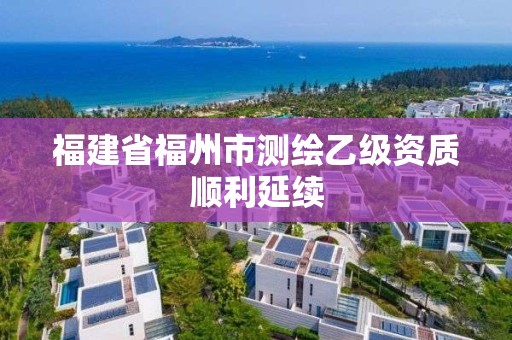 福建省福州市测绘乙级资质顺利延续