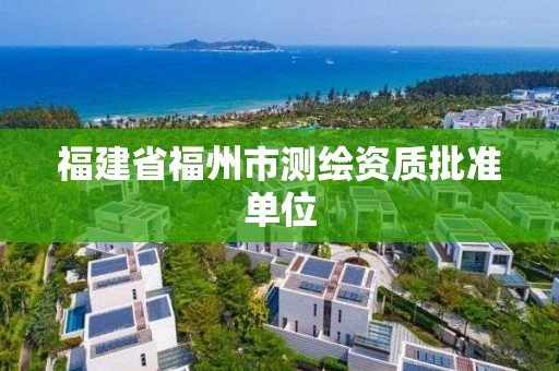 福建省福州市测绘资质批准单位