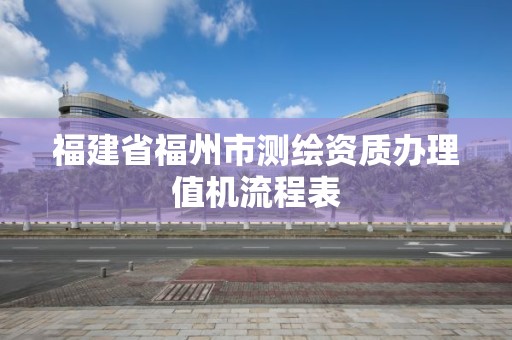 福建省福州市测绘资质办理值机流程表