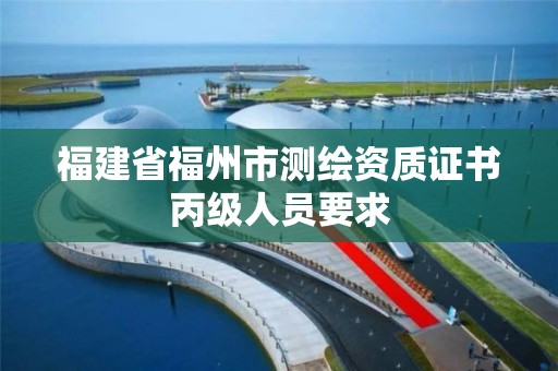 福建省福州市测绘资质证书丙级人员要求