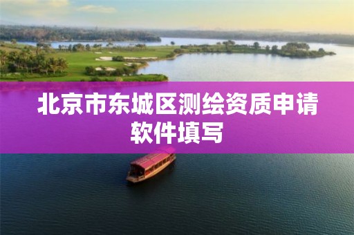 北京市东城区测绘资质申请软件填写