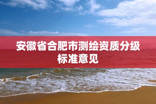 安徽省合肥市测绘资质分级标准意见